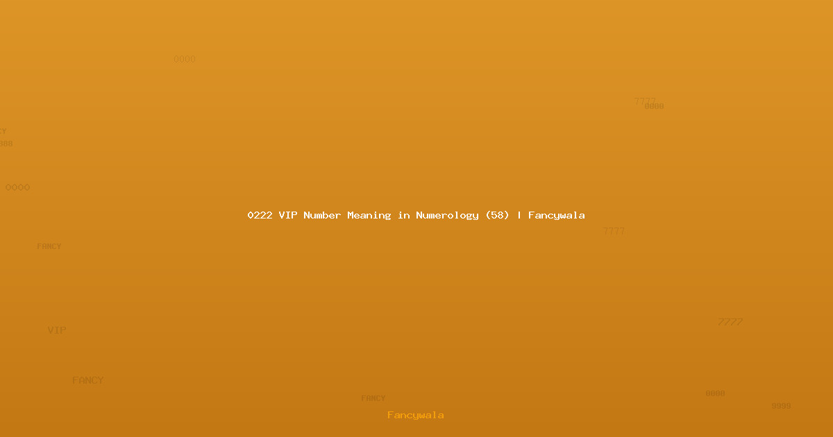 0222 VIP Number Meaning in Numerology (58) | Fancywala