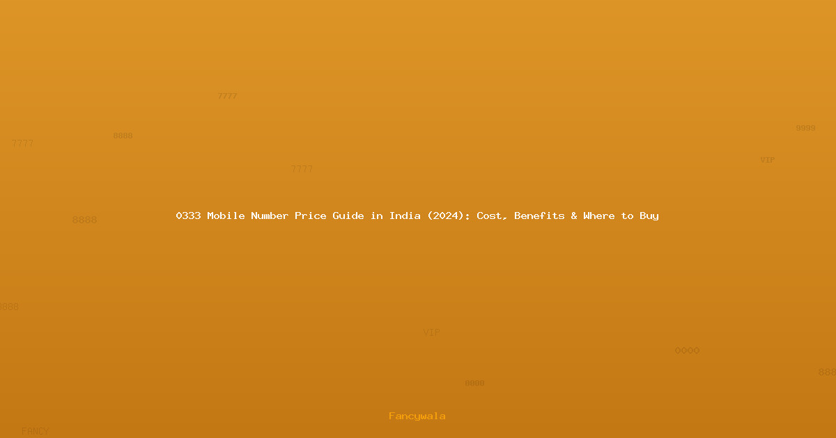 0333 Mobile Number Price Guide in India (2024): Cost, Benefits & Where to Buy