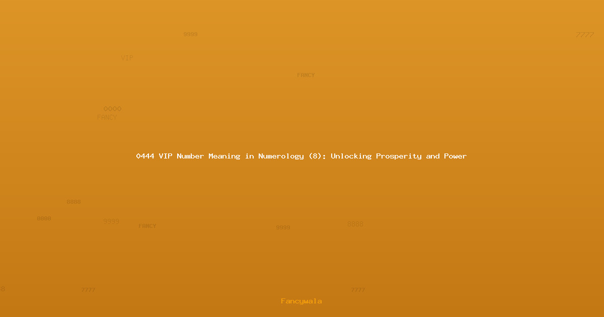0444 VIP Number Meaning in Numerology (8): Unlocking Prosperity and Power