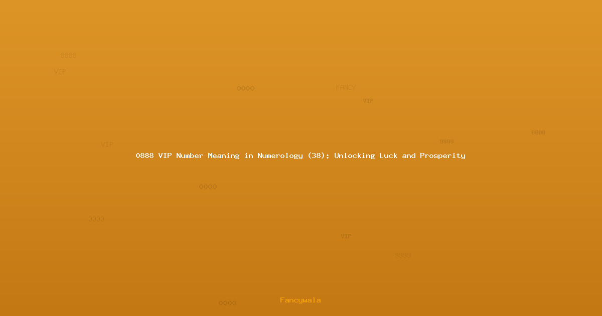 0888 VIP Number Meaning in Numerology (38): Unlocking Luck and Prosperity