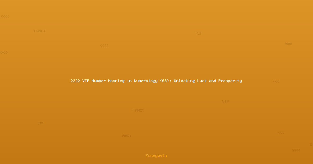 2222 VIP Number Meaning in Numerology (68): Unlocking Luck and Prosperity