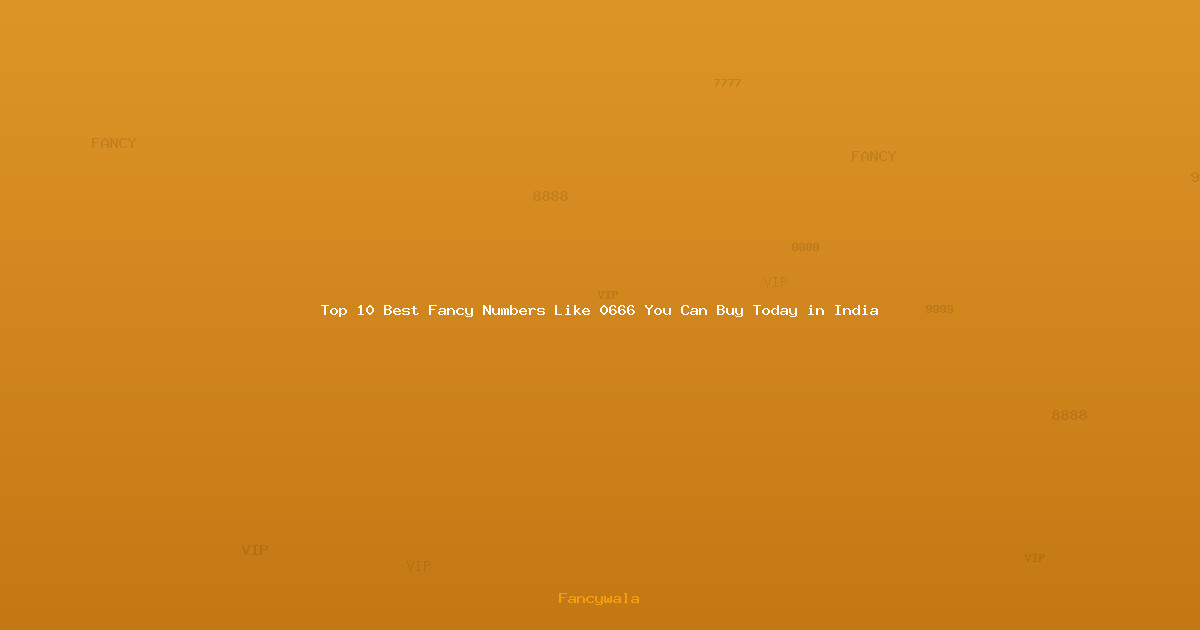 Top 10 Best Fancy Numbers Like 0666 You Can Buy Today in India