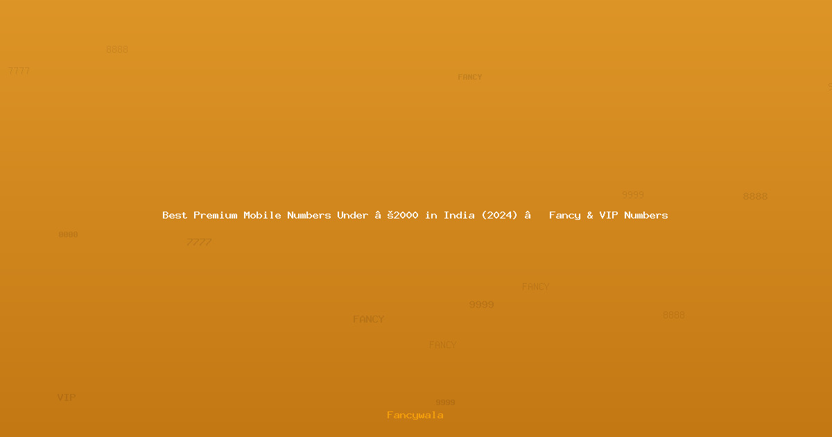 Best Premium Mobile Numbers Under ₹2000 in India (2024) – Fancy & VIP Numbers