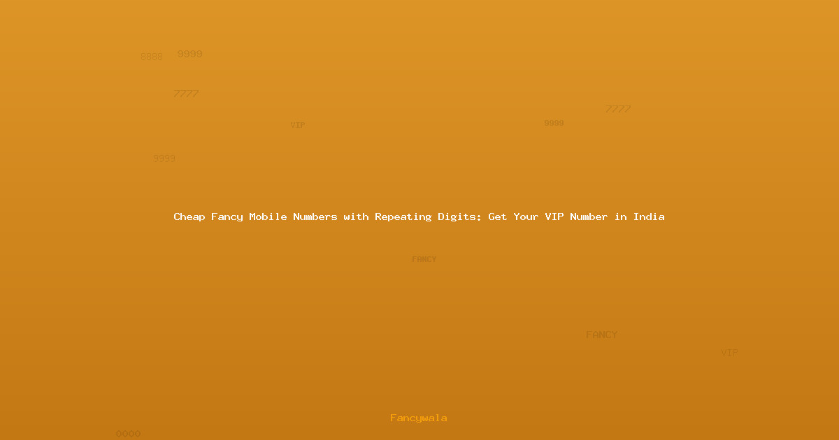 Cheap Fancy Mobile Numbers with Repeating Digits: Get Your VIP Number in India