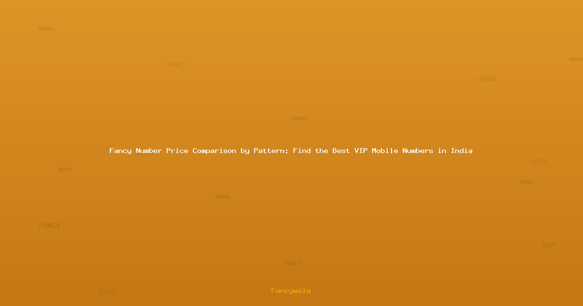 Fancy Number Price Comparison by Pattern: Find the Best VIP Mobile Numbers in India