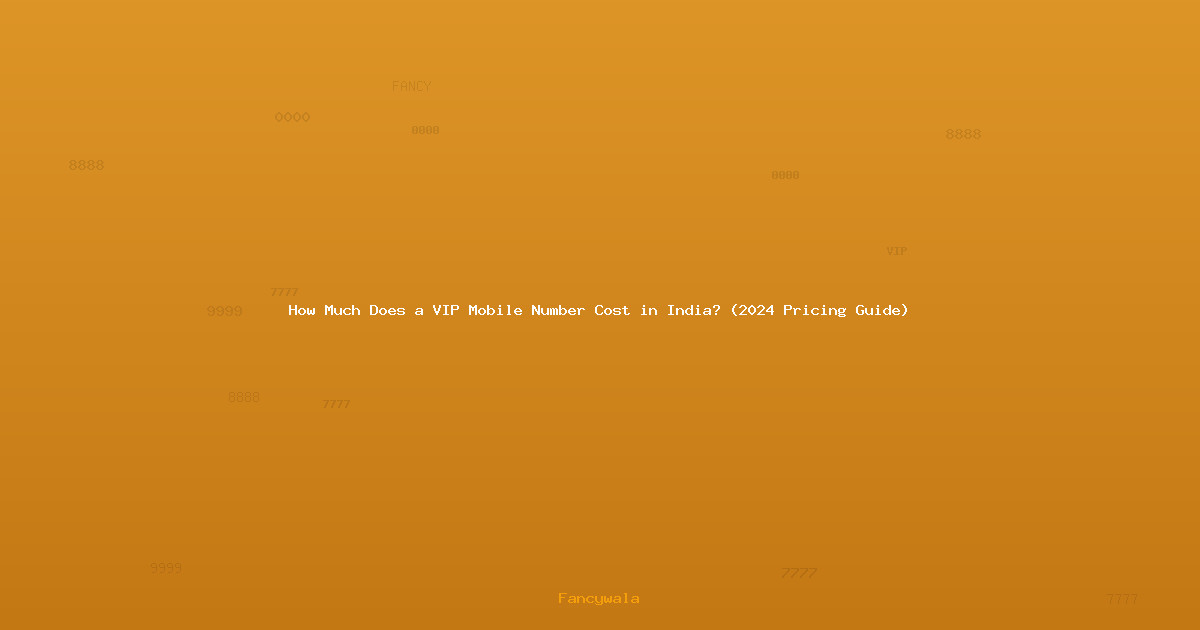 How Much Does a VIP Mobile Number Cost in India? (2024 Pricing Guide)