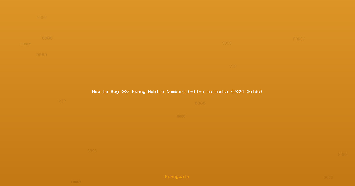How to Buy 007 Fancy Mobile Numbers Online in India (2024 Guide)