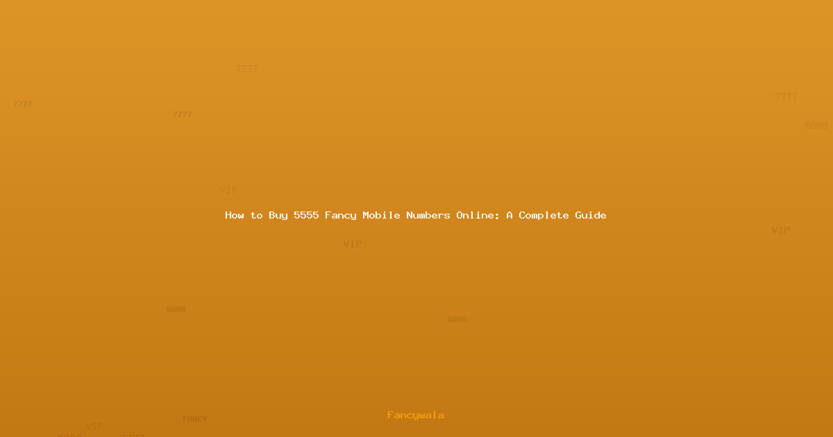 How to Buy 5555 Fancy Mobile Numbers Online: A Complete Guide