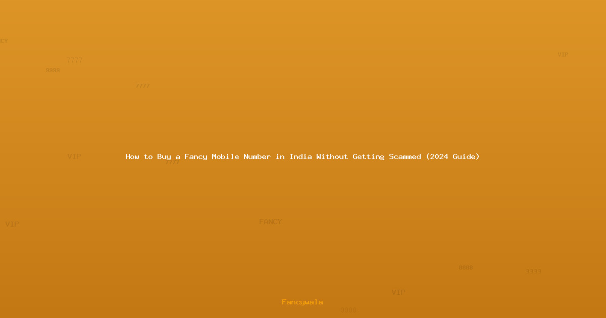 How to Buy a Fancy Mobile Number in India Without Getting Scammed (2024 Guide)