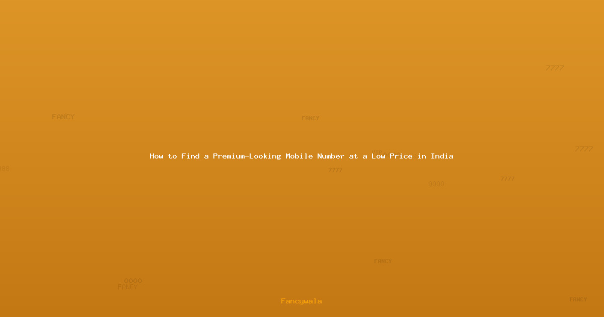 How to Find a Premium-Looking Mobile Number at a Low Price in India