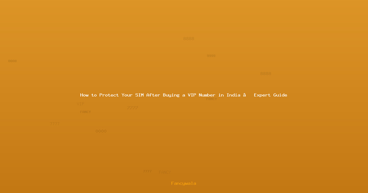 How to Protect Your SIM After Buying a VIP Number in India – Expert Guide