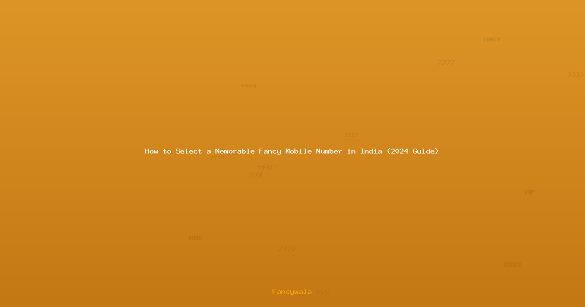 How to Select a Memorable Fancy Mobile Number in India (2024 Guide)