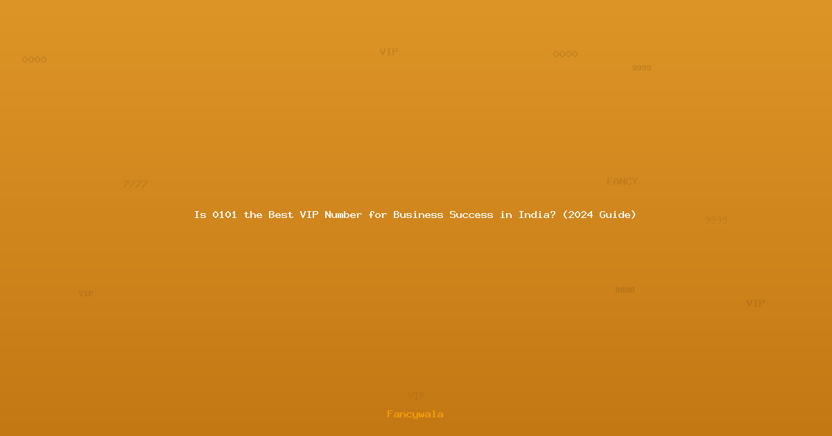 Is 0101 the Best VIP Number for Business Success in India? (2024 Guide)