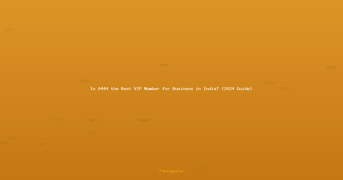 Is 0444 the Best VIP Number for Business in India? (2024 Guide)