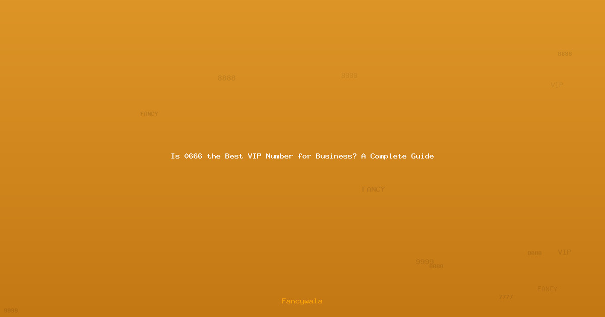 Is 0666 the Best VIP Number for Business? A Complete Guide