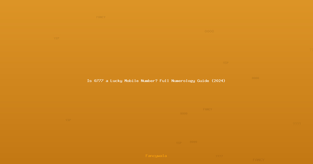 Is 0777 a Lucky Mobile Number? Full Numerology Guide (2024)