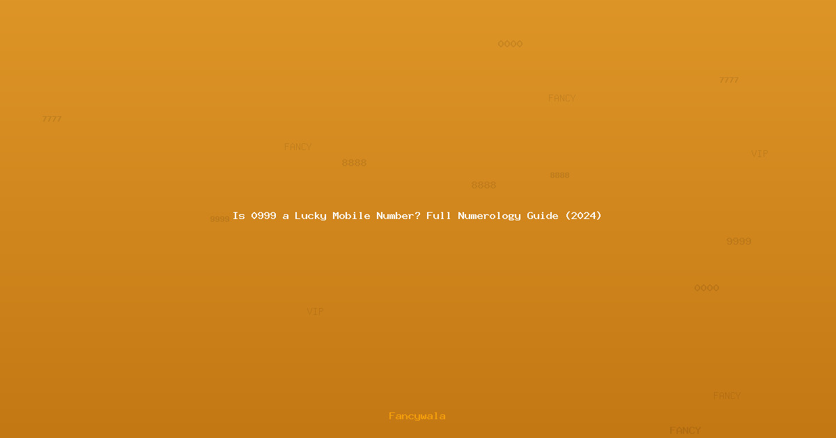 Is 0999 a Lucky Mobile Number? Full Numerology Guide (2024)