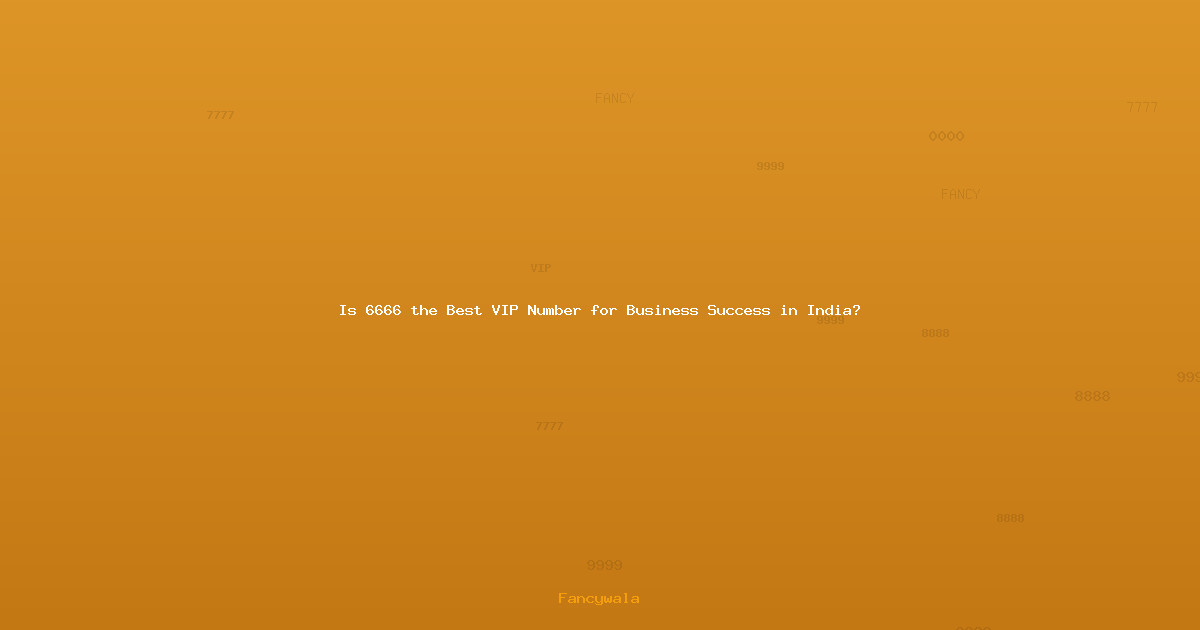 Is 6666 the Best VIP Number for Business Success in India?