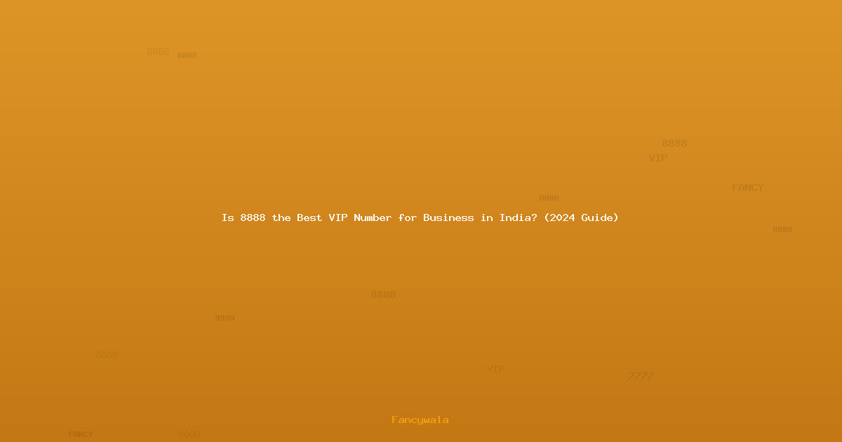 Is 8888 the Best VIP Number for Business in India? (2024 Guide)