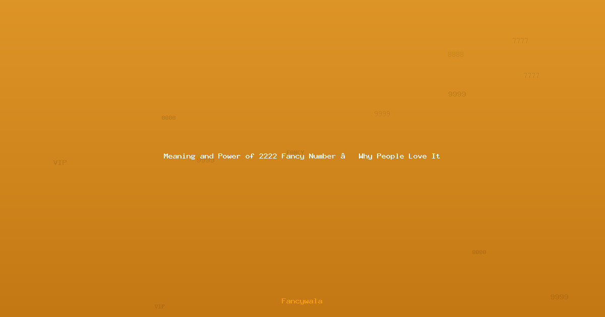 Meaning and Power of 2222 Fancy Number – Why People Love It