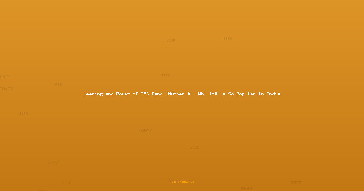 Meaning and Power of 786 Fancy Number – Why It’s So Popular in India