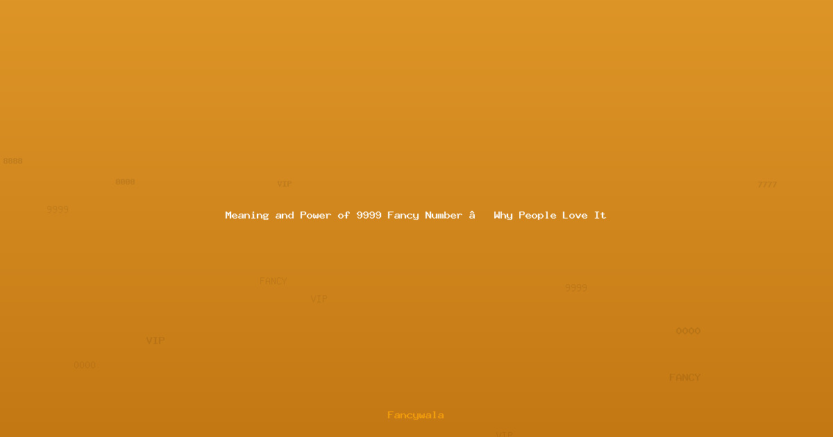 Meaning and Power of 9999 Fancy Number – Why People Love It