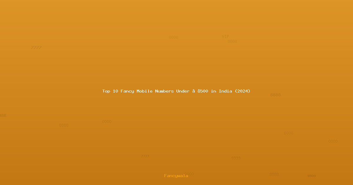 Top 10 Fancy Mobile Numbers Under ₹500 in India (2024)