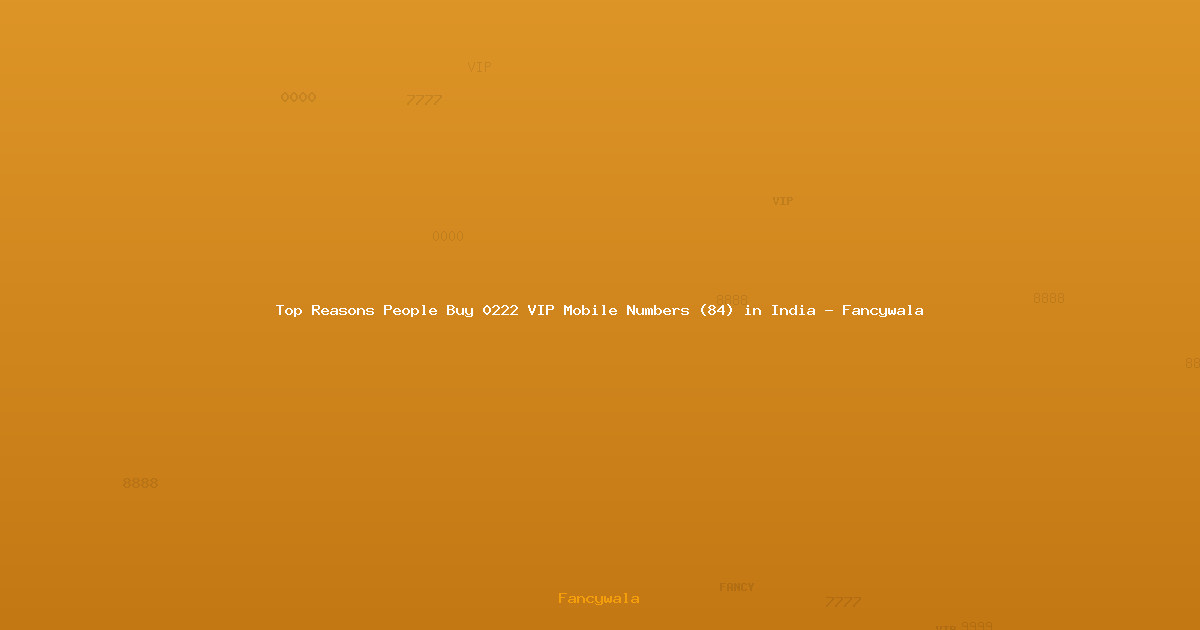 Top Reasons People Buy 0222 VIP Mobile Numbers (84) in India - Fancywala