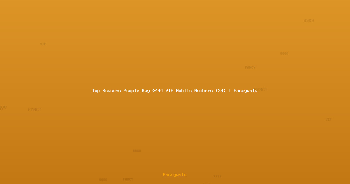 Top Reasons People Buy 0444 VIP Mobile Numbers (34) | Fancywala