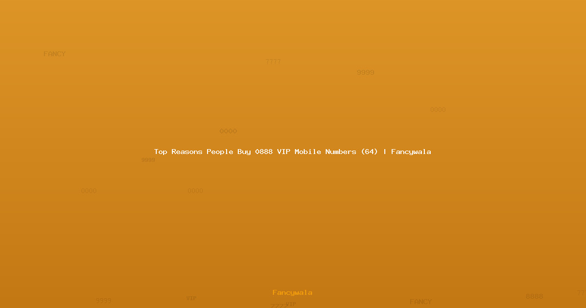 Top Reasons People Buy 0888 VIP Mobile Numbers (64) | Fancywala