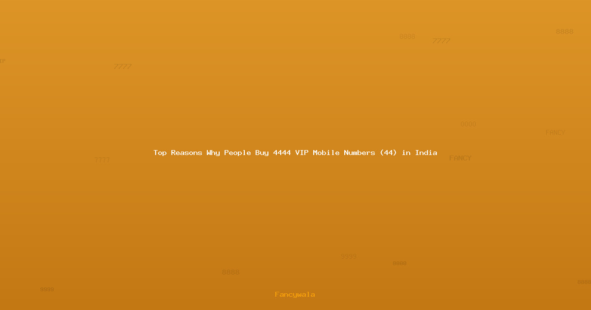 Top Reasons Why People Buy 4444 VIP Mobile Numbers (44) in India