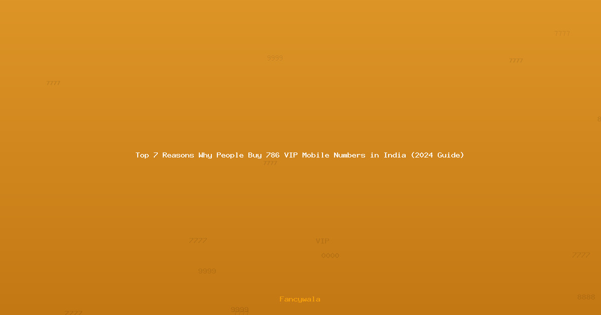 Top 7 Reasons Why People Buy 786 VIP Mobile Numbers in India (2024 Guide)
