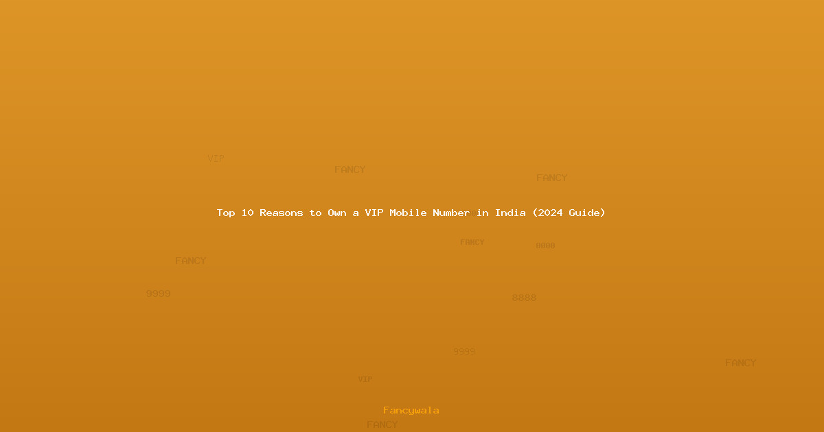 Top 10 Reasons to Own a VIP Mobile Number in India (2024 Guide)
