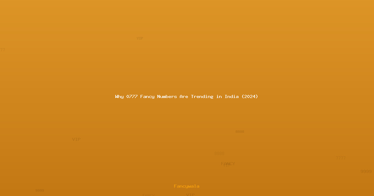 Why 0777 Fancy Numbers Are Trending in India (2024)