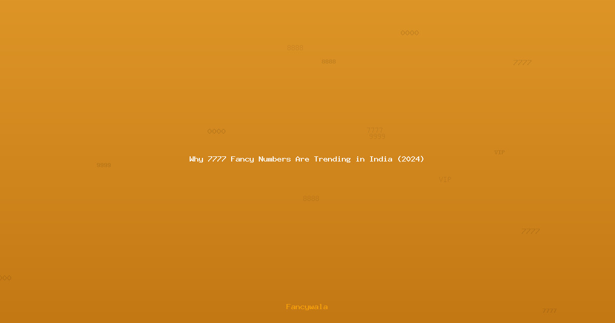 Why 7777 Fancy Numbers Are Trending in India (2024)
