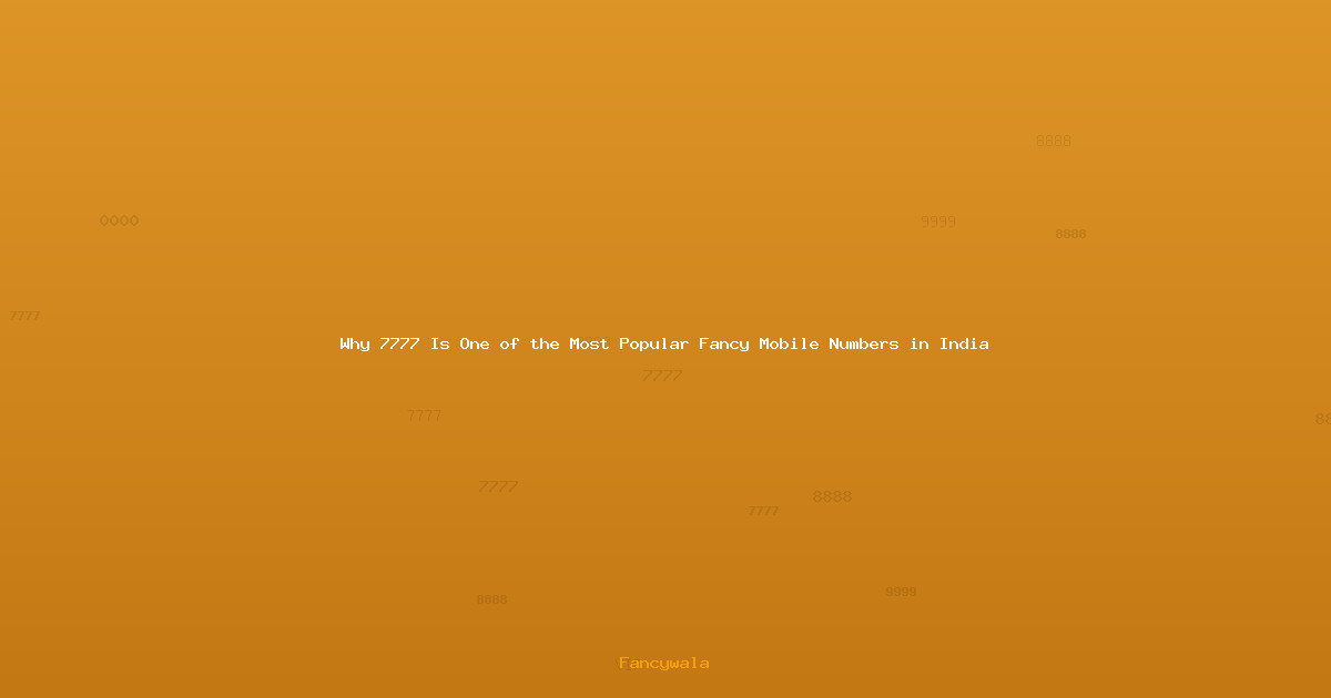 Why 7777 Is One of the Most Popular Fancy Mobile Numbers in India